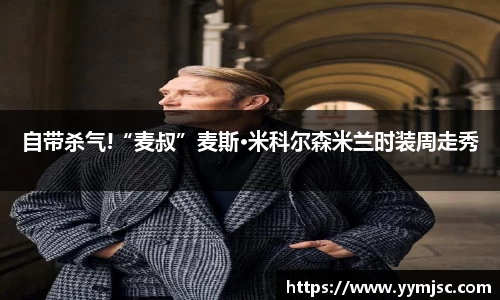 PG国际自带杀气!“麦叔”麦斯·米科尔森米兰时装周走秀